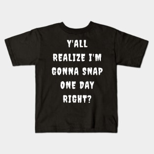 Y'all realize I'm gonna snap one day right? Kids T-Shirt